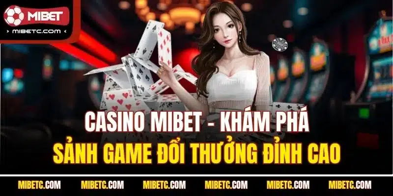 Casino Mibet - Sảnh game giải trí cực mới lạ và đẳng cấp