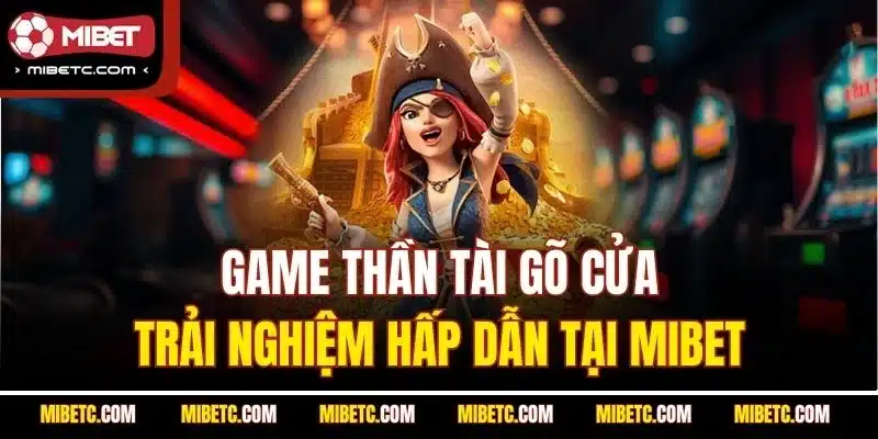 Game Thần Tài Gõ Cửa - Trải Nghiệm Hấp Dẫn Tại Mibet 1 Game thần tài gõ cửa mibet