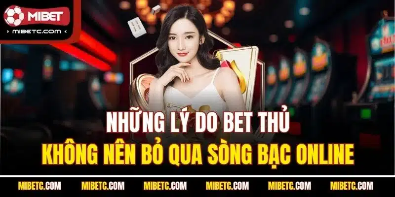 Những lý do bet thủ không nên bỏ qua sòng bạc online