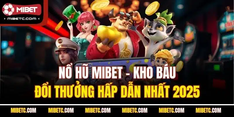 Nỗ hũ Mibet - Thiên đường Jackpot săn thưởng hấp dẫn
