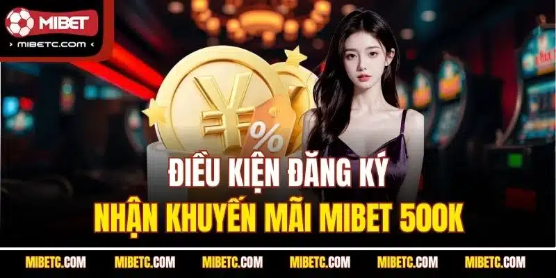 Khuyến Mãi Mibet - Đẳng Cấp, Chất Lượng, Xanh Chín 5 Điều kiện đăng ký nhận khuyến mãi Mibet 500K