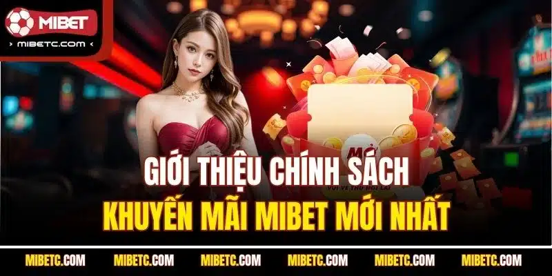 Khuyến Mãi Mibet - Đẳng Cấp, Chất Lượng, Xanh Chín 4 Giới thiệu chính sách khuyến mãi Mibet mới nhất