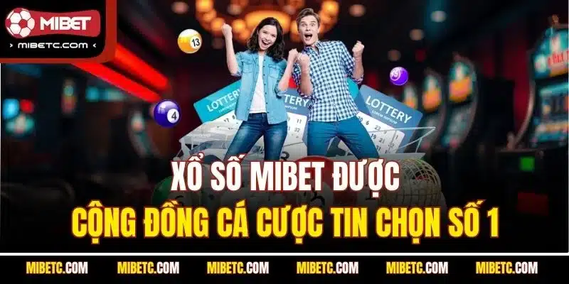 Xổ Số Mibet được cộng đồng cá cược tin chọn số 1
